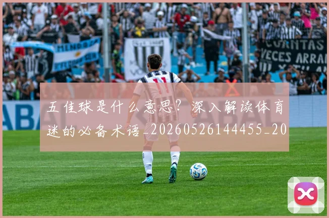 五佳球是什么意思?深入解读体育迷的必备术语_20260526144455_20260608142441