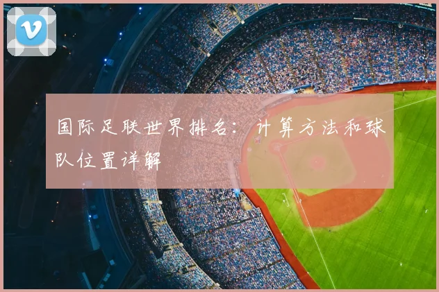 国际足联世界排名:计算方法和球队位置详解