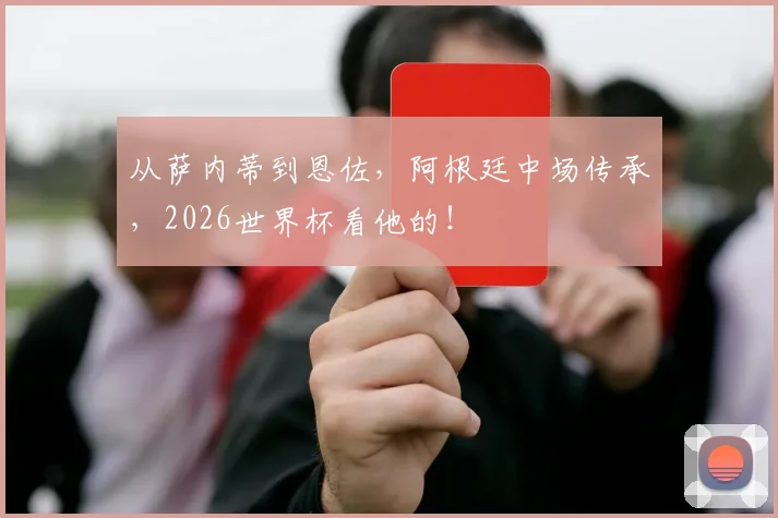 从萨内蒂到恩佐,阿根廷中场传承,2026世界杯看他的!