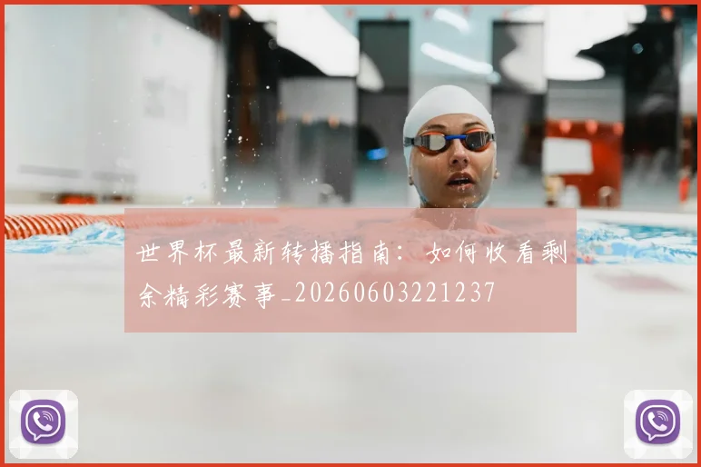 世界杯最新转播指南:如何收看剩余精彩赛事_20260603221237