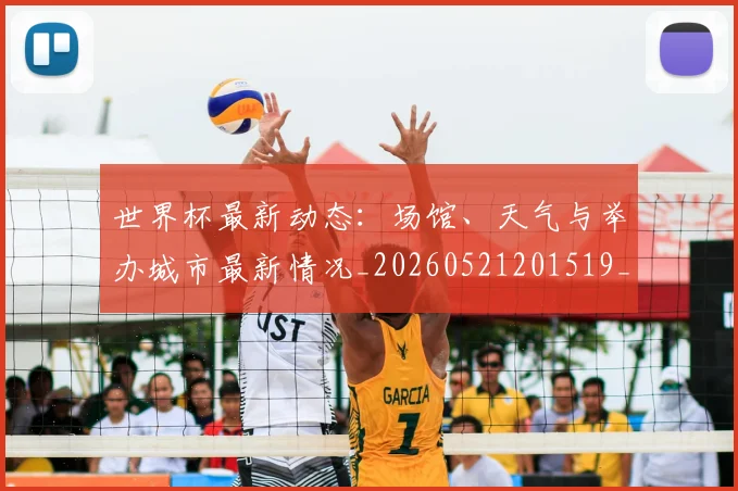 世界杯最新动态:场馆、天气与举办城市最新情况_20260521201519_20260607160342
