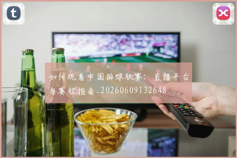 如何观看中国排球联赛:直播平台与赛程指南_20260609132648