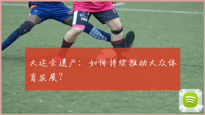 大运会遗产：如何持续推动大众体育发展？