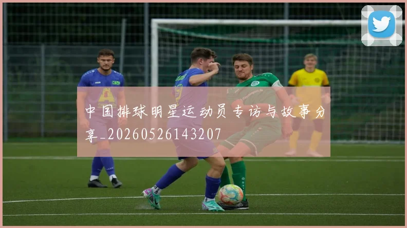中国排球明星运动员专访与故事分享_20260526143207
