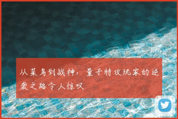 从菜鸟到战神,量子特攻玩家的逆袭之路令人惊叹