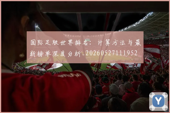 国际足联世界排名:计算方法与最新榜单深度分析_20260527111952