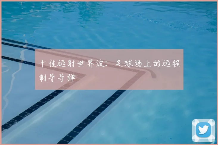 十佳远射世界波:足球场上的远程制导导弹