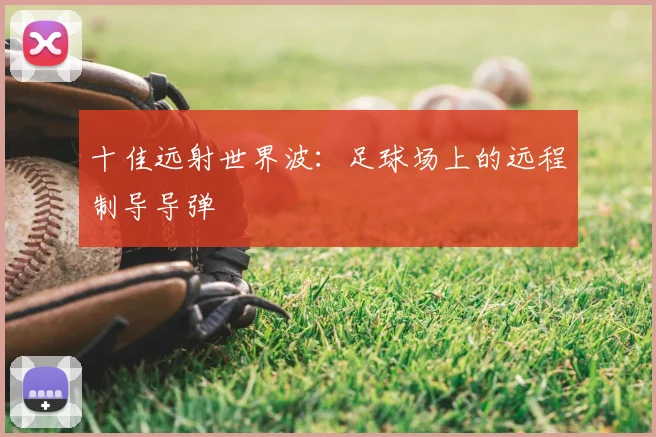 十佳远射世界波：足球场上的远程制导导弹