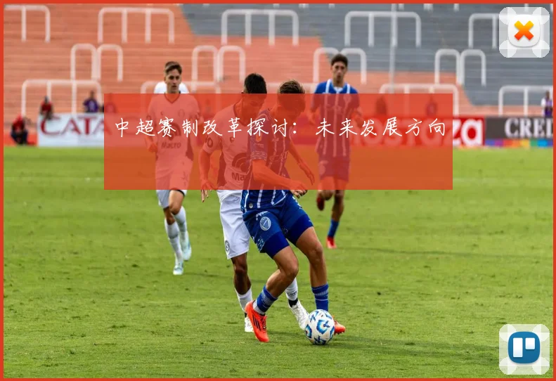 中超赛制改革探讨:未来发展方向