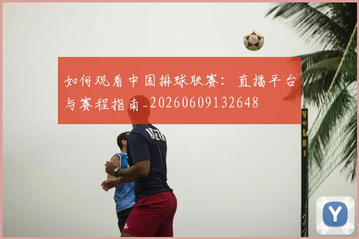 如何观看中国排球联赛:直播平台与赛程指南_20260609132648